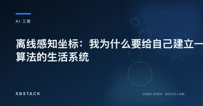 离线感知坐标：我为什么要给自己建立一套抗算法的生活系统：AI 工程文章封面 - XBSTACK